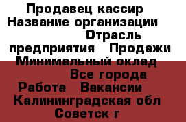 Продавец-кассир › Название организации ­ Diva LLC › Отрасль предприятия ­ Продажи › Минимальный оклад ­ 25 000 - Все города Работа » Вакансии   . Калининградская обл.,Советск г.